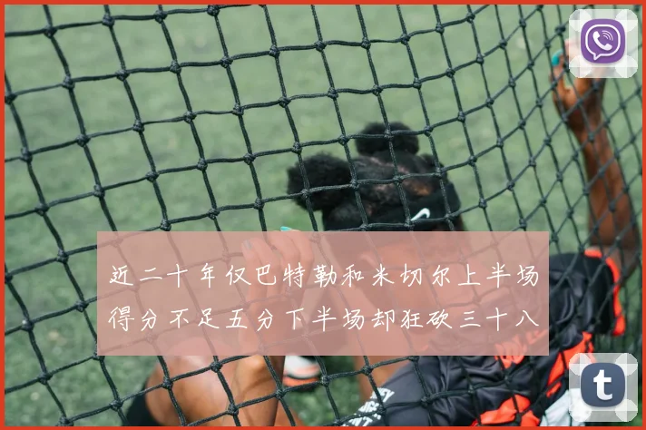 近二十年仅巴特勒和米切尔上半场得分不足五分下半场却狂砍三十八分