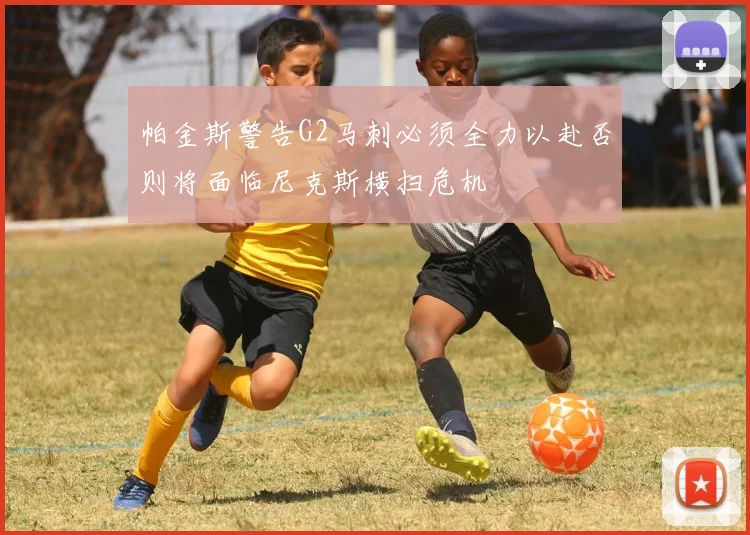 帕金斯警告G2马刺必须全力以赴否则将面临尼克斯横扫危机