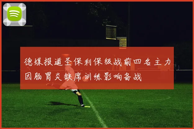 德媒报道圣保利保级战前四名主力因肠胃炎缺席训练影响备战