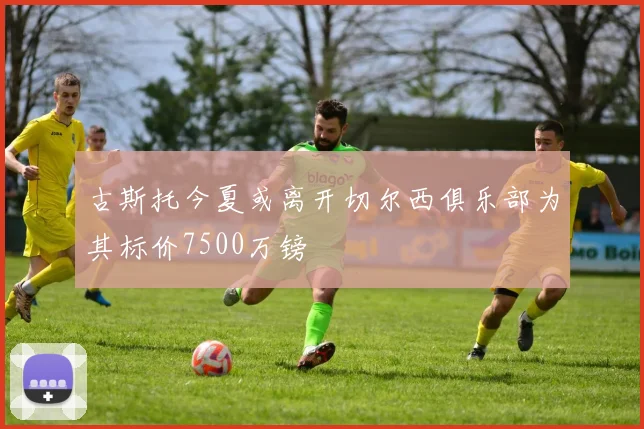 古斯托今夏或离开切尔西俱乐部为其标价7500万镑