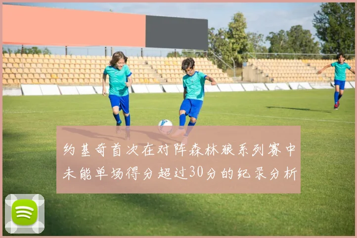 约基奇首次在对阵森林狼系列赛中未能单场得分超过30分的纪录分析