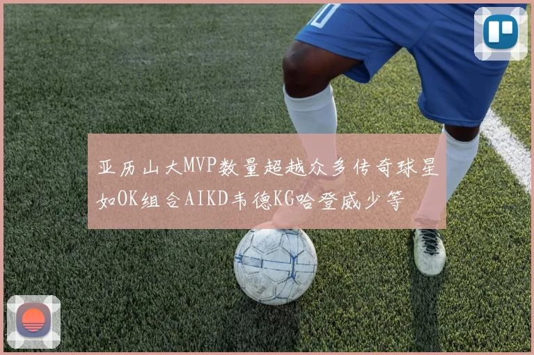 亚历山大MVP数量超越众多传奇球星如OK组合AIKD韦德KG哈登威少等